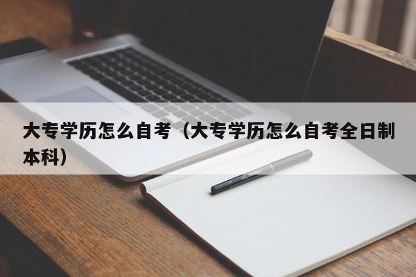 大专学历怎么自考（大专学历怎么自考全日制本科）