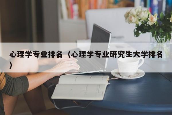 心理学专业排名（心理学专业研究生大学排名）