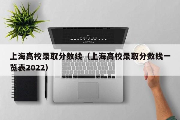 上海高校录取分数线（上海高校录取分数线一览表2022）