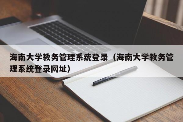 海南大学教务管理系统登录（海南大学教务管理系统登录网址）