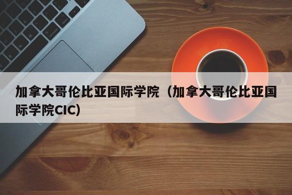 加拿大哥伦比亚国际学院（加拿大哥伦比亚国际学院CIC）