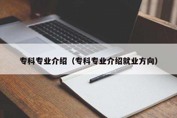 专科专业介绍（专科专业介绍就业方向）