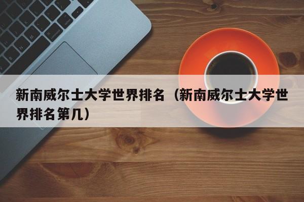 新南威尔士大学世界排名（新南威尔士大学世界排名第几）