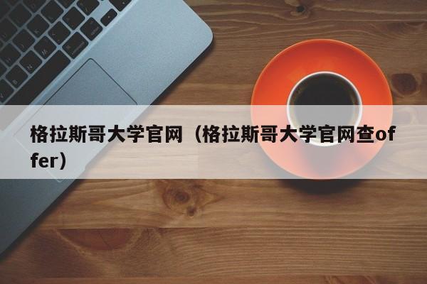 格拉斯哥大学官网（格拉斯哥大学官网查offer）