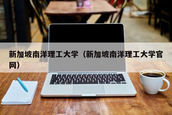 新加坡南洋理工大学（新加坡南洋理工大学官网）