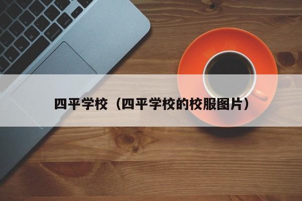 四平学校（四平学校的校服图片）