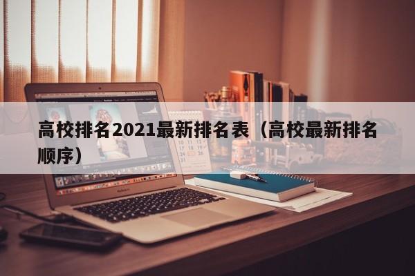 高校排名2021最新排名表（高校最新排名顺序）