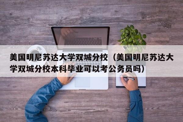 美国明尼苏达大学双城分校（美国明尼苏达大学双城分校本科毕业可以考公务员吗）