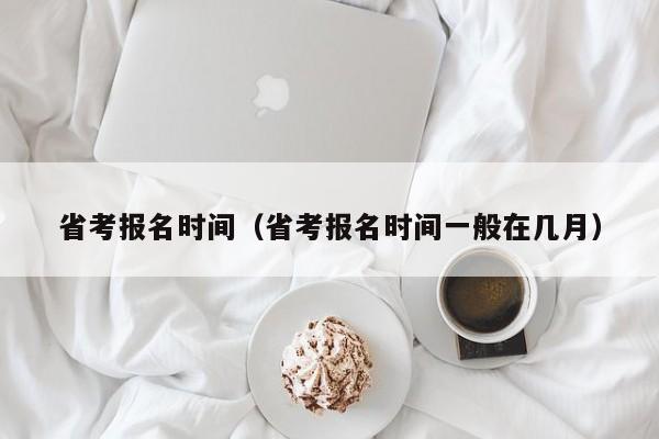 省考报名时间（省考报名时间一般在几月）