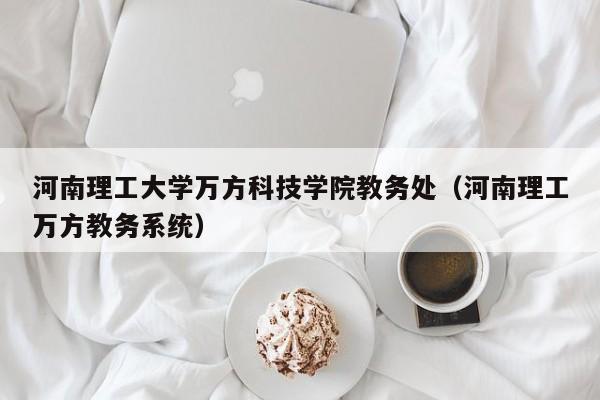 河南理工大学万方科技学院教务处（河南理工万方教务系统）