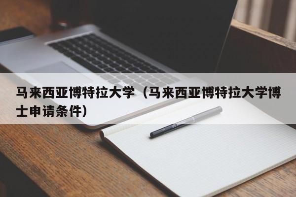 马来西亚博特拉大学（马来西亚博特拉大学博士申请条件）