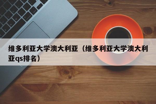 维多利亚大学澳大利亚（维多利亚大学澳大利亚qs排名）