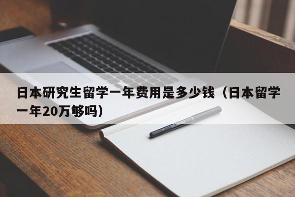 日本研究生留学一年费用是多少钱（日本留学一年20万够吗）