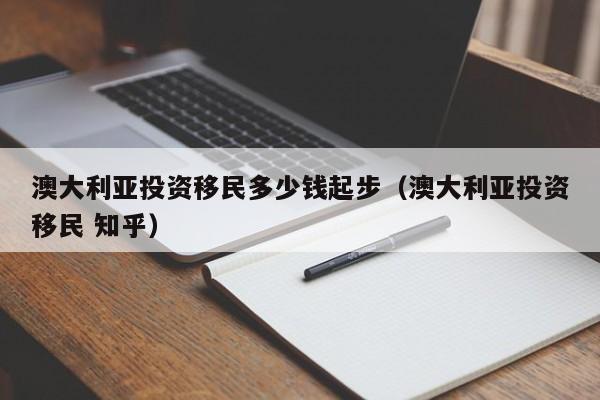 澳大利亚投资移民多少钱起步（澳大利亚投资移民 知乎）