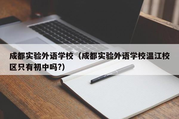 成都实验外语学校（成都实验外语学校温江校区只有初中吗?）