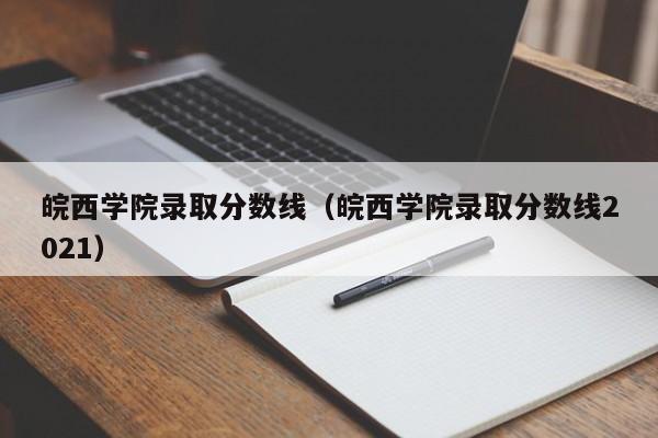 皖西学院录取分数线（皖西学院录取分数线2021）