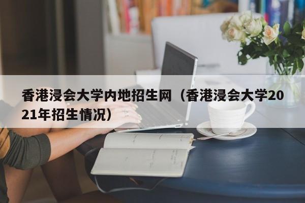 香港浸会大学内地招生网（香港浸会大学2021年招生情况）