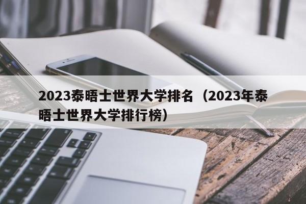 2023泰晤士世界大学排名（2023年泰晤士世界大学排行榜）