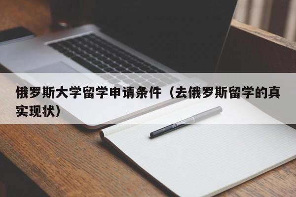 俄罗斯大学留学申请条件（去俄罗斯留学的真实现状）