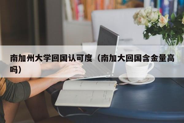 南加州大学回国认可度（南加大回国含金量高吗）