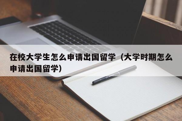 在校大学生怎么申请出国留学（大学时期怎么申请出国留学）