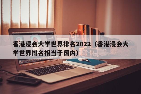 香港浸会大学世界排名2022（香港浸会大学世界排名相当于国内）