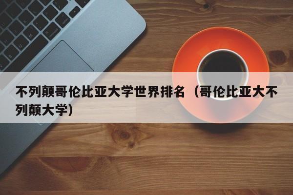 不列颠哥伦比亚大学世界排名（哥伦比亚大不列颠大学）