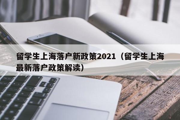 留学生上海落户新政策2021（留学生上海最新落户政策解读）