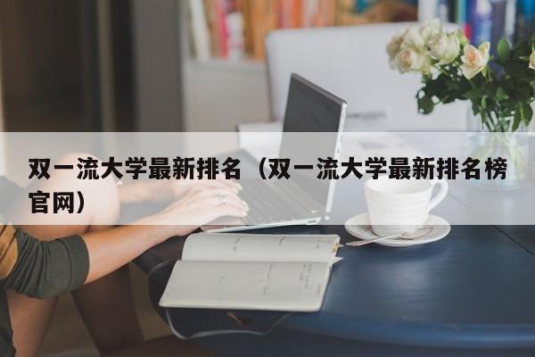 双一流大学最新排名（双一流大学最新排名榜官网）