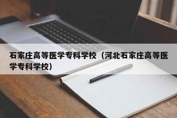 石家庄高等医学专科学校（河北石家庄高等医学专科学校）