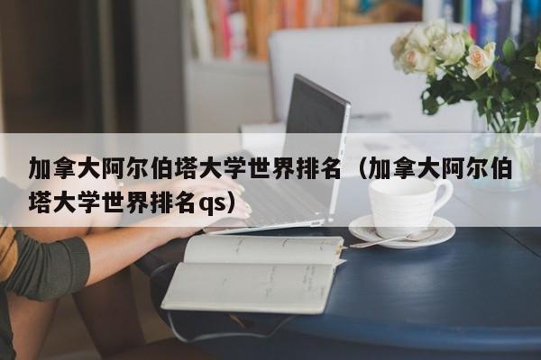 加拿大阿尔伯塔大学世界排名（加拿大阿尔伯塔大学世界排名qs）