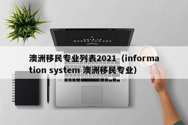 澳洲移民专业列表2021（information system 澳洲移民专业）