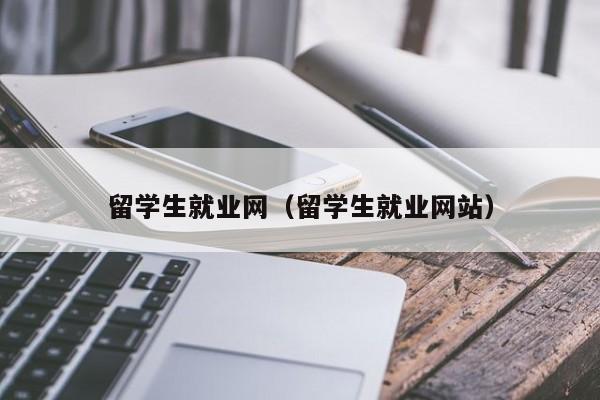 留学生就业网（留学生就业网站）