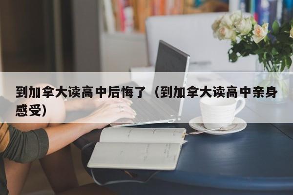 到加拿大读高中后悔了（到加拿大读高中亲身感受）