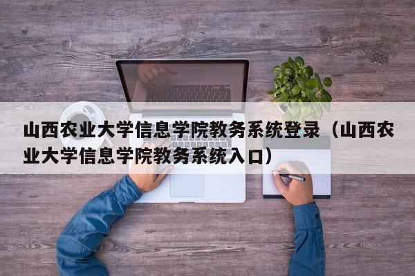 山西农业大学信息学院教务系统登录（山西农业大学信息学院教务系统入口）