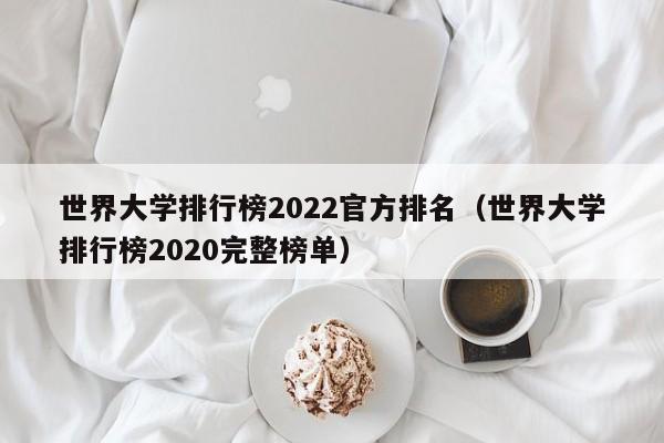 世界大学排行榜2022官方排名（世界大学排行榜2020完整榜单）