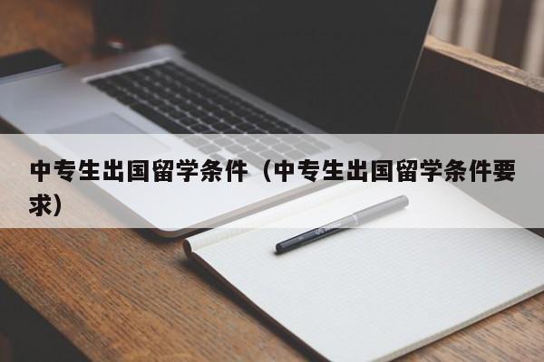 中专生出国留学条件（中专生出国留学条件要求）