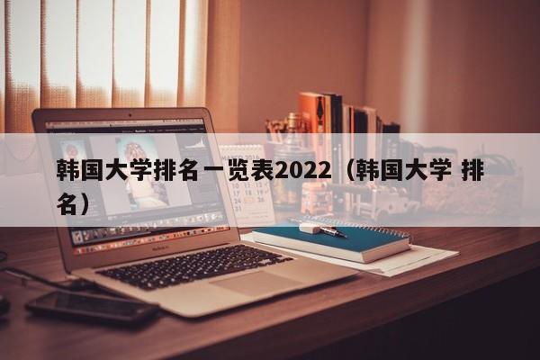 韩国大学排名一览表2022（韩国大学 排名）