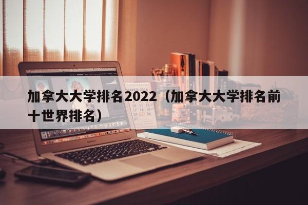 加拿大大学排名2022（加拿大大学排名前十世界排名）