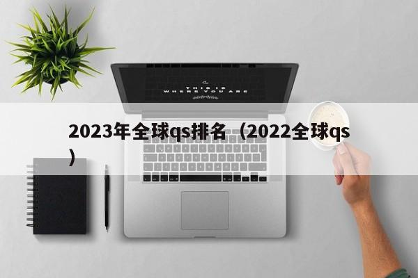 2023年全球qs排名（2022全球qs）