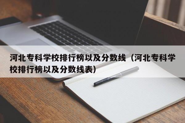 河北专科学校排行榜以及分数线（河北专科学校排行榜以及分数线表）