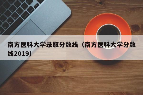 南方医科大学录取分数线（南方医科大学分数线2019）