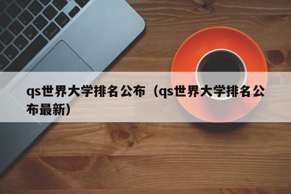 qs世界大学排名公布（qs世界大学排名公布最新）