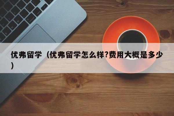 优弗留学（优弗留学怎么样?费用大概是多少）