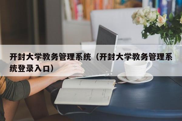 开封大学教务管理系统（开封大学教务管理系统登录入口）