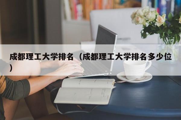 成都理工大学排名（成都理工大学排名多少位）