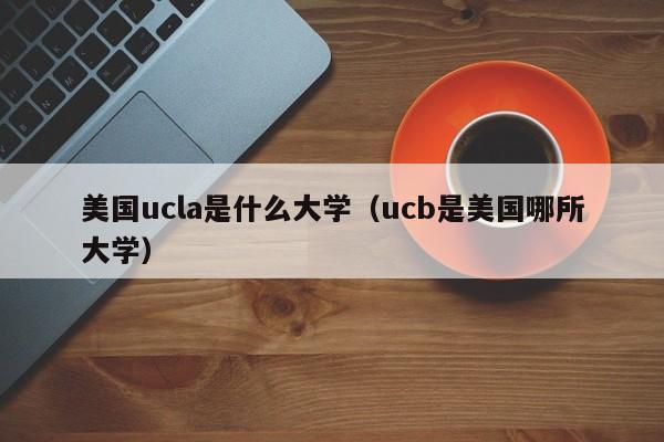 美国ucla是什么大学（ucb是美国哪所大学）