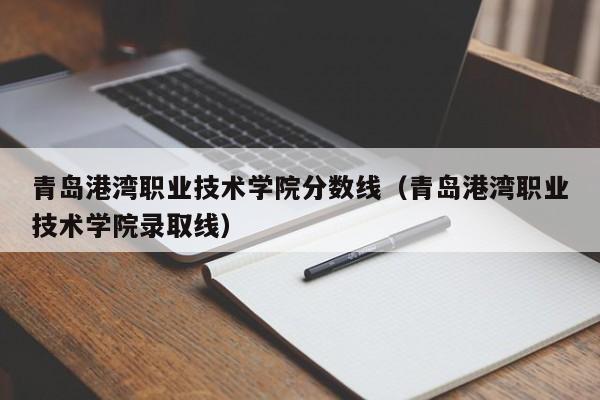 青岛港湾职业技术学院分数线（青岛港湾职业技术学院录取线）