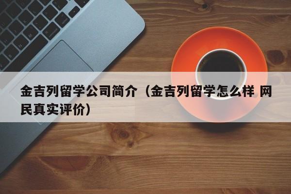 金吉列留学公司简介（金吉列留学怎么样 网民真实评价）