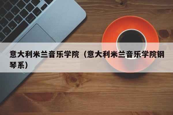 意大利米兰音乐学院（意大利米兰音乐学院钢琴系）